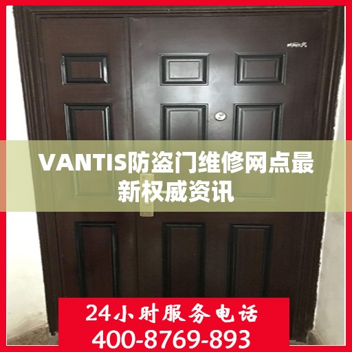 VANTIS防盗门维修网点最新权威资讯