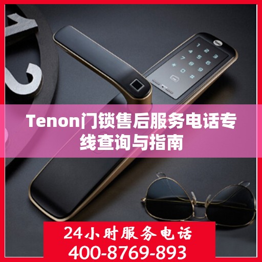 Tenon门锁售后服务电话专线查询与指南