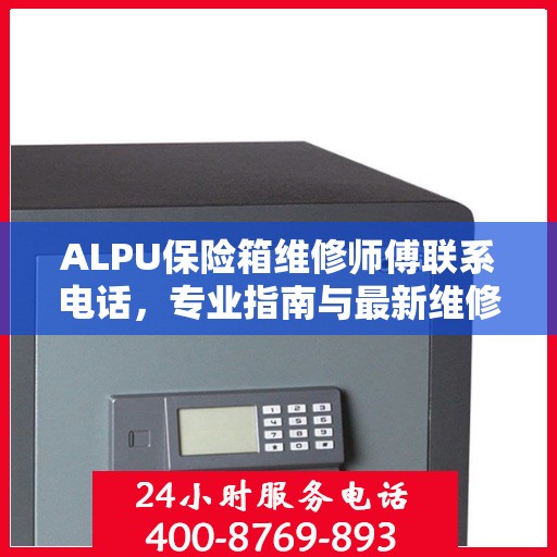 ALPU保险箱维修师傅联系电话，专业指南与最新维修攻略