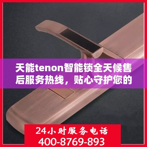 天能tenon智能锁全天候售后服务热线，贴心守护您的安全