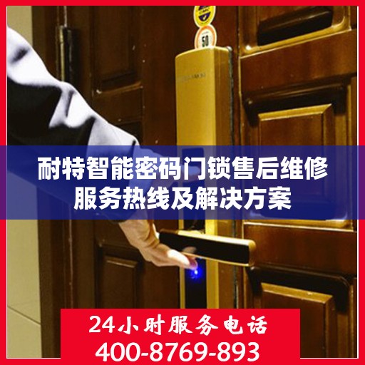 耐特智能密码门锁售后维修服务热线及解决方案