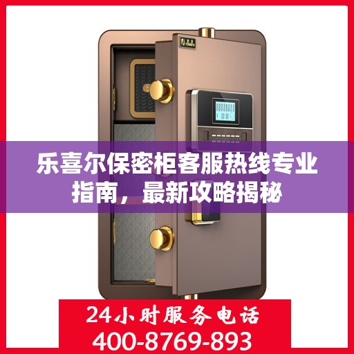 乐喜尔保密柜客服热线专业指南，最新攻略揭秘