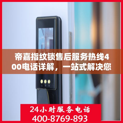 帝嘉指纹锁售后服务热线400电话详解，一站式解决您的疑问和需求