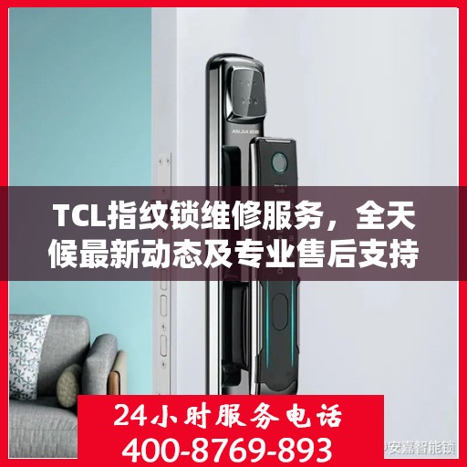 TCL指纹锁维修服务，全天候最新动态及专业售后支持电话