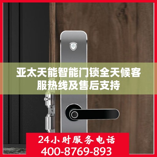 亚太天能智能门锁全天候客服热线及售后支持