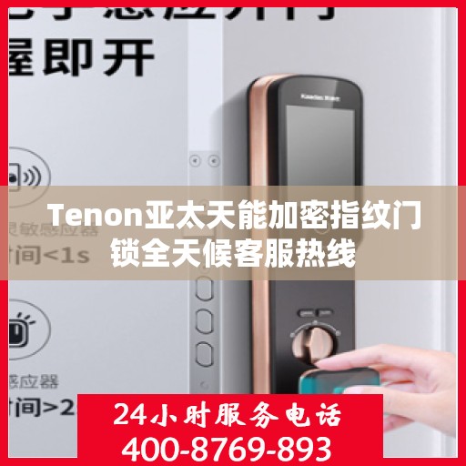 Tenon亚太天能加密指纹门锁全天候客服热线