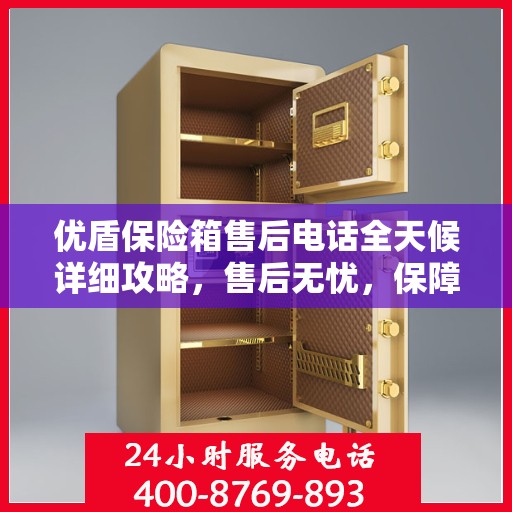 优盾保险箱售后电话全天候详细攻略，售后无忧，保障您的安全之选