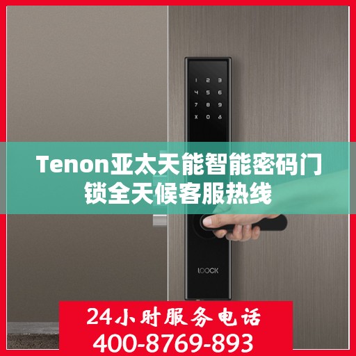 Tenon亚太天能智能密码门锁全天候客服热线