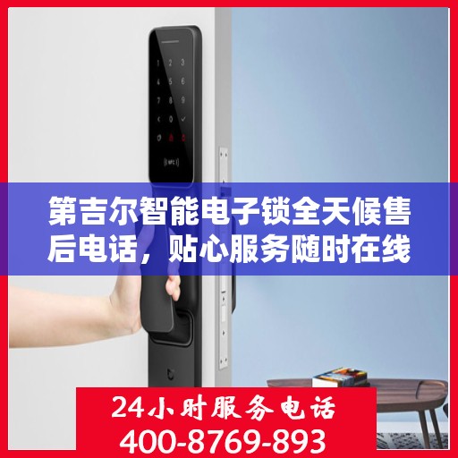 第吉尔智能电子锁全天候售后电话，贴心服务随时在线
