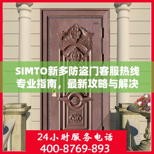SIMTO新多防盗门客服热线专业指南，最新攻略与解决方案