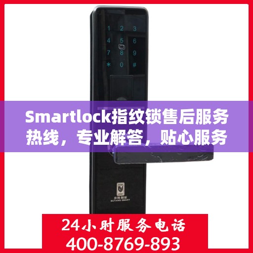 Smartlock指纹锁售后服务热线，专业解答，贴心服务