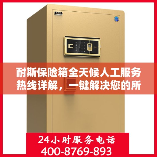 耐斯保险箱全天候人工服务热线详解，一键解决您的所有问题