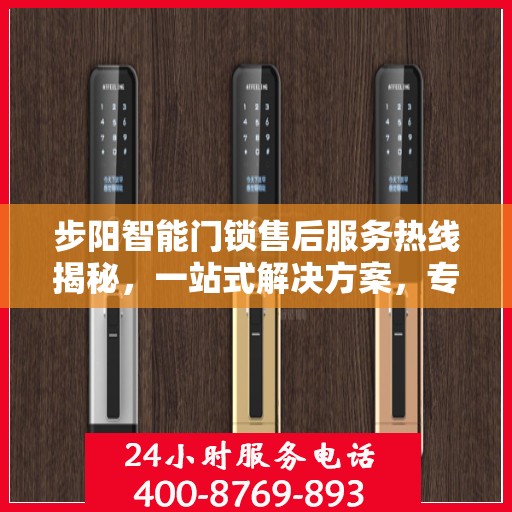 步阳智能门锁售后服务热线揭秘，一站式解决方案，专业团队为您解答！