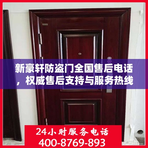 新豪轩防盗门全国售后电话，权威售后支持与服务热线