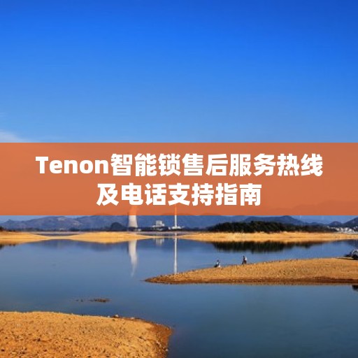 Tenon智能锁售后服务热线及电话支持指南