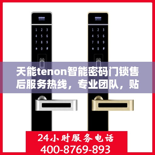 天能tenon智能密码门锁售后服务热线，专业团队，贴心服务，为您的安全保驾护航！