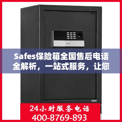 Safes保险箱全国售后电话全解析，一站式服务，让您轻松解决售后问题