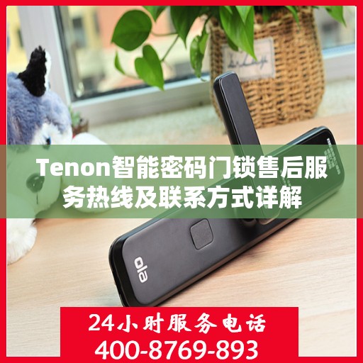Tenon智能密码门锁售后服务热线及联系方式详解