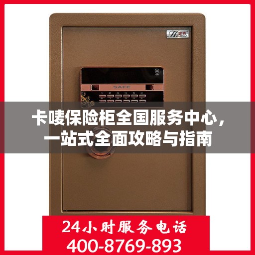卡唛保险柜全国服务中心，一站式全面攻略与指南