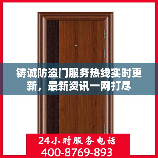 铸诚防盗门服务热线实时更新，最新资讯一网打尽