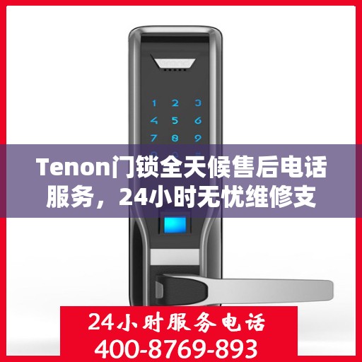 Tenon门锁全天候售后电话服务，24小时无忧维修支持