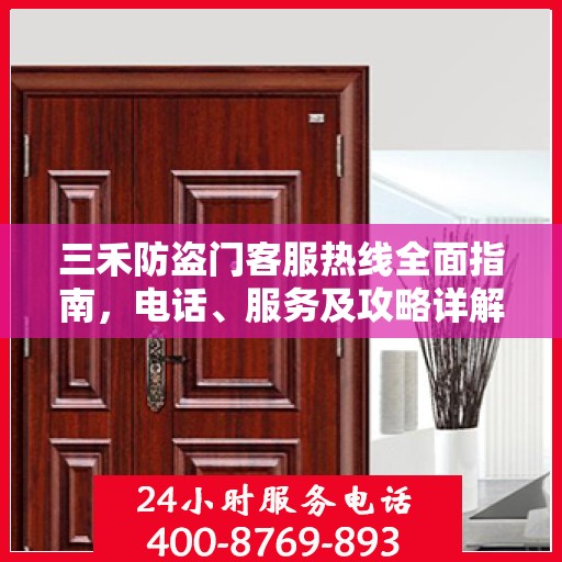 三禾防盗门客服热线全面指南，电话、服务及攻略详解