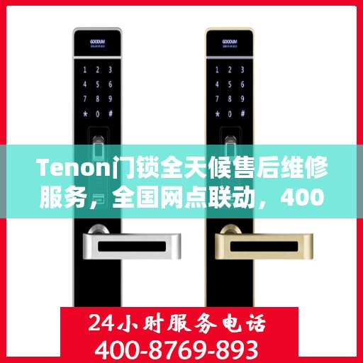 Tenon门锁全天候售后维修服务，全国网点联动，400热线贴心保障