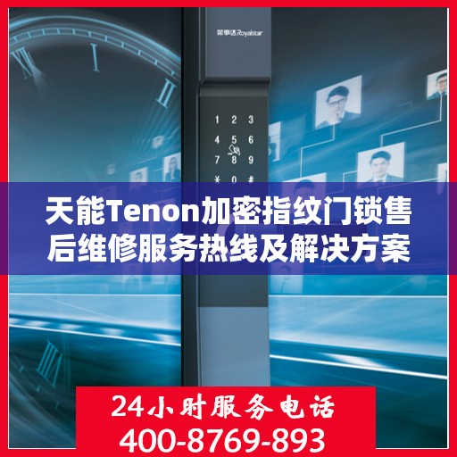 天能Tenon加密指纹门锁售后维修服务热线及解决方案