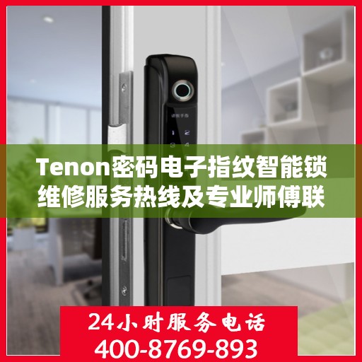 Tenon密码电子指纹智能锁维修服务热线及专业师傅联系方式