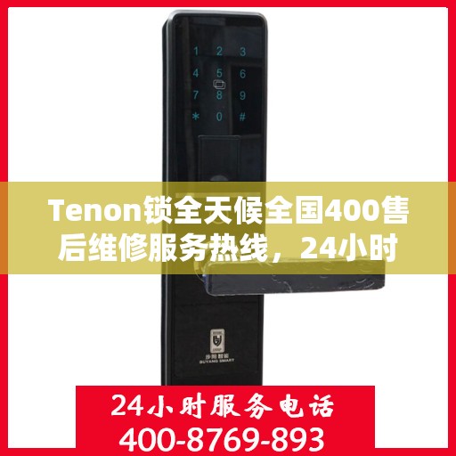 Tenon锁全天候全国400售后维修服务热线，24小时联保售后无忧
