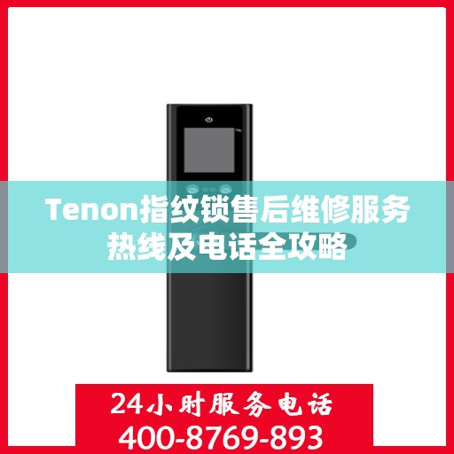Tenon指纹锁售后维修服务热线及电话全攻略