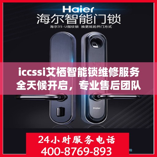 iccssi艾栖智能锁维修服务全天候开启，专业售后团队提供24小时服务热线