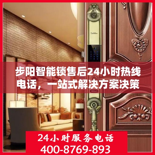 步阳智能锁售后24小时热线电话，一站式解决方案决策指南