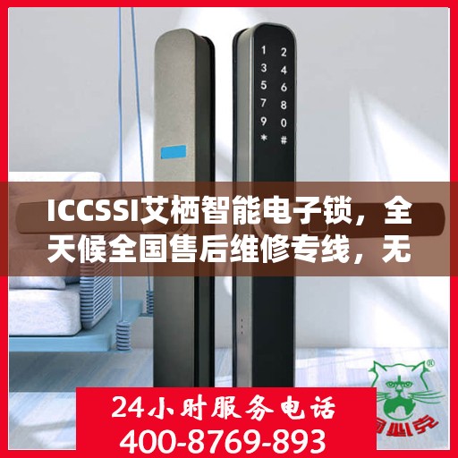 ICCSSI艾栖智能电子锁，全天候全国售后维修专线，无忧联保服务！