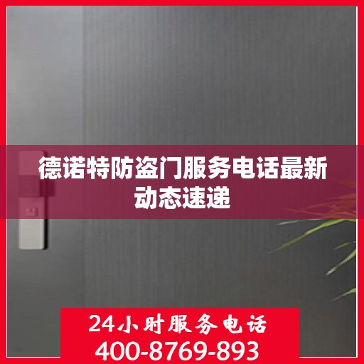 德诺特防盗门服务电话最新动态速递