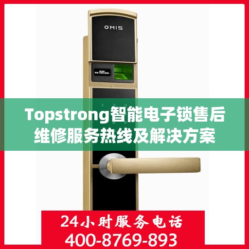 Topstrong智能电子锁售后维修服务热线及解决方案