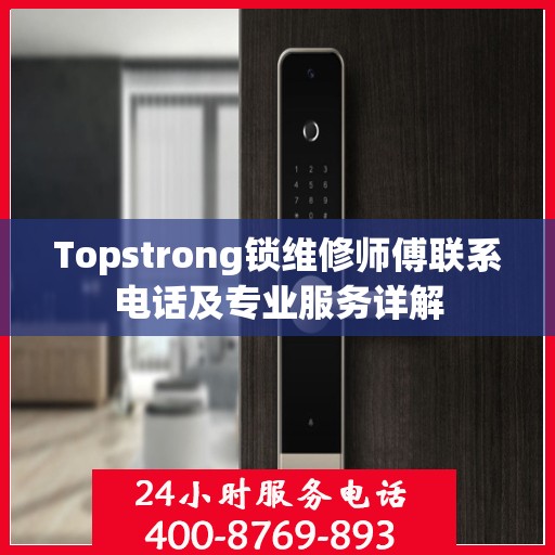 Topstrong锁维修师傅联系电话及专业服务详解
