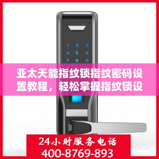 亚太天能指纹锁指纹密码设置教程，轻松掌握指纹锁设置步骤