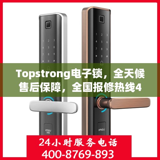 Topstrong电子锁，全天候售后保障，全国报修热线400，专业售后无忧体验
