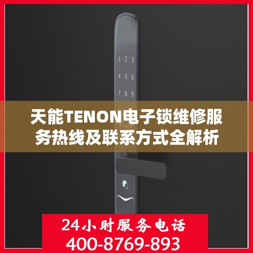 天能TENON电子锁维修服务热线及联系方式全解析