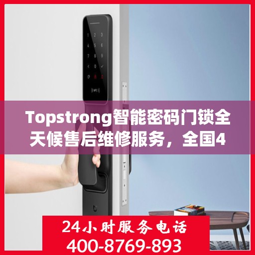 Topstrong智能密码门锁全天候售后维修服务，全国400热线联通，24小时联保维修保障您的安全