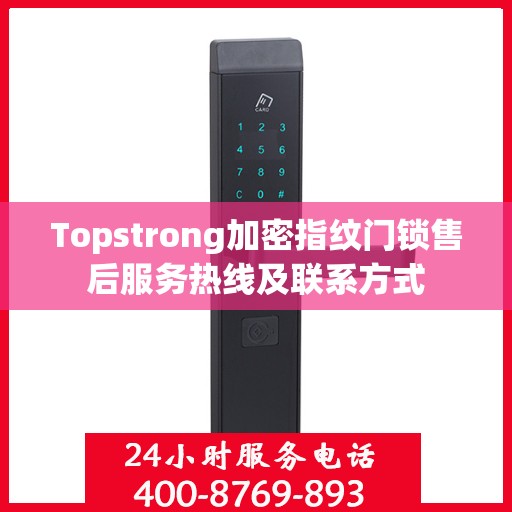 Topstrong加密指纹门锁售后服务热线及联系方式