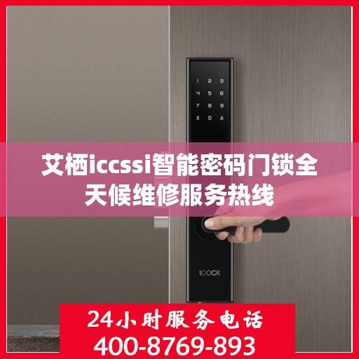 艾栖iccssi智能密码门锁全天候维修服务热线