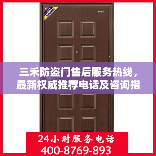 三禾防盗门售后服务热线，最新权威推荐电话及咨询指南