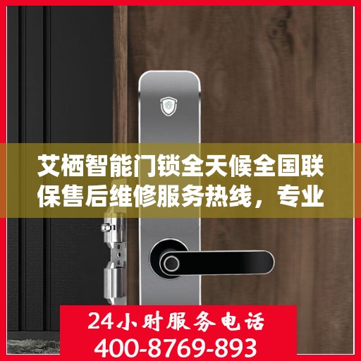 艾栖智能门锁全天候全国联保售后维修服务热线，专业解决您的锁事无忧
