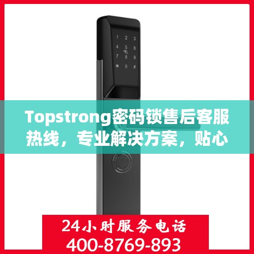 Topstrong密码锁售后客服热线，专业解决方案，贴心服务保障
