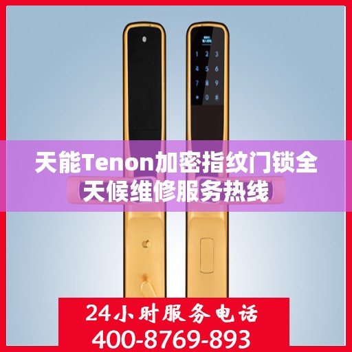 天能Tenon加密指纹门锁全天候维修服务热线