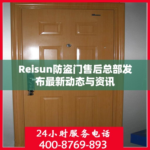 Reisun防盗门售后总部发布最新动态与资讯