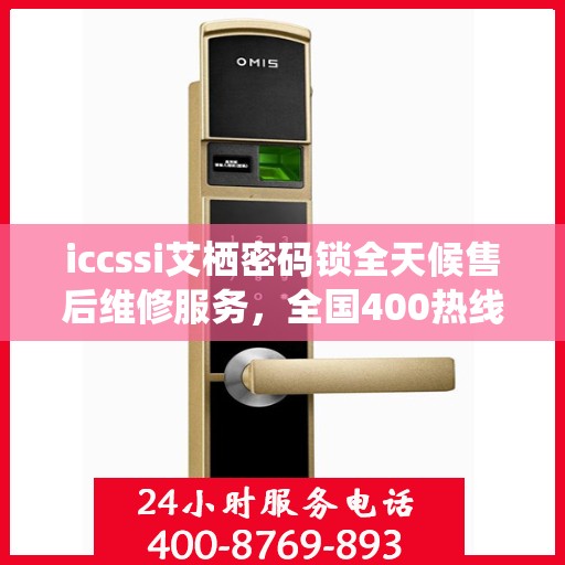 iccssi艾栖密码锁全天候售后维修服务，全国400热线联保，快速响应解决故障
