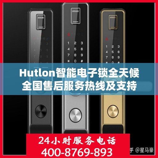 Hutlon智能电子锁全天候全国售后服务热线及支持